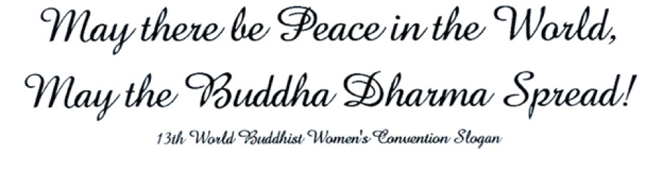 13th World Buddhist Women's Convention Slogan: May there be Peace in the World, May the Buddha Dharma Spread!